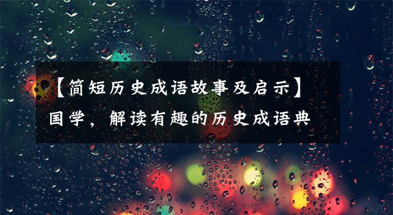 【简短历史成语故事及启示】国学，解读有趣的历史成语典故