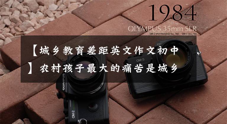 【城乡教育差距英文作文初中】农村孩子最大的痛苦是城乡教育的差异