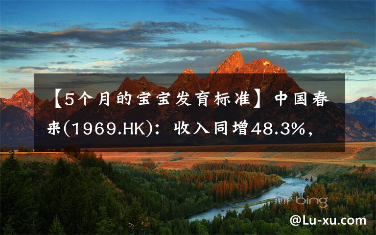 【5个月的宝宝发育标准】中国春来(1969.HK)：收入同增48.3%，职业教育东风下的"黑马