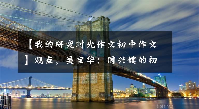 【我的研究时光作文初中作文】观点，吴宝华：周兴健的初衷和使命