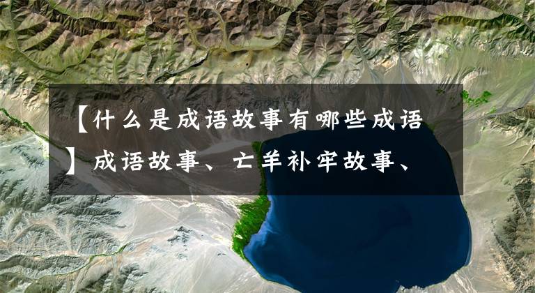 【什么是成语故事有哪些成语】成语故事、亡羊补牢故事、掩耳盗铃故事、这里没有银三百两的故事