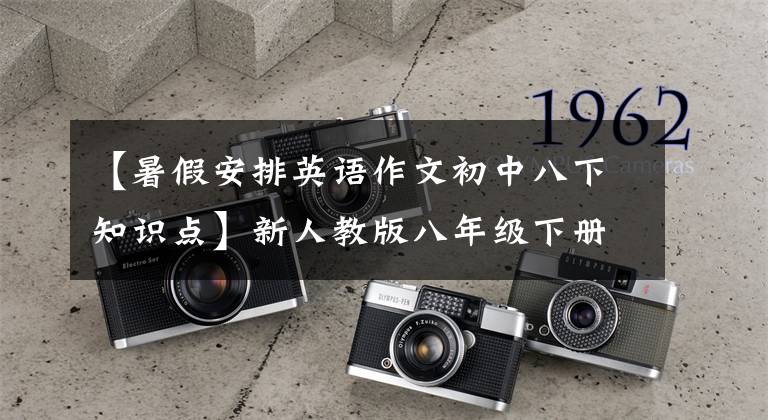 【暑假安排英语作文初中八下知识点】新人教版八年级下册英语各单元话题作文大总结