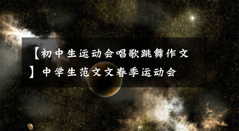 【初中生运动会唱歌跳舞作文】中学生范文文春季运动会