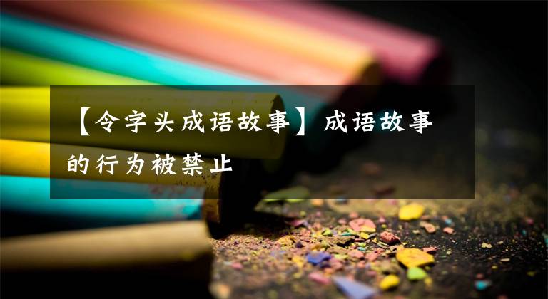【令字头成语故事】成语故事的行为被禁止