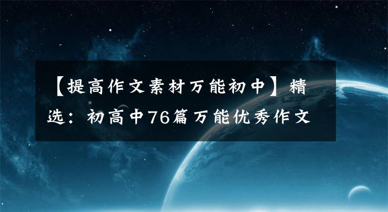 【提高作文素材万能初中】精选：初高中76篇万能优秀作文素材(前30篇结尾46篇)
