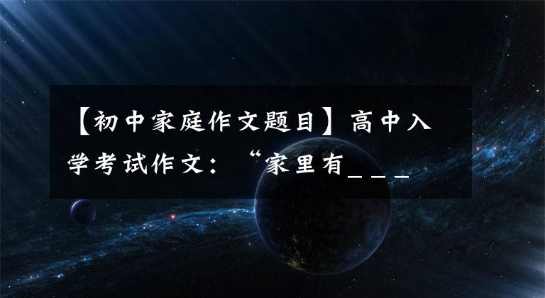 【初中家庭作文题目】高中入学考试作文：“家里有_ _ _ _ _ _”作文指导和范文