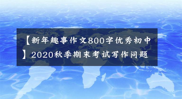 【新年趣事作文800字优秀初中】2020秋季期末考试写作问题及范文：春节有一件事。