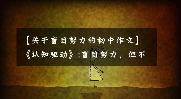 【关于盲目努力的初中作文】《认知驱动》:盲目努力，但不要找价值