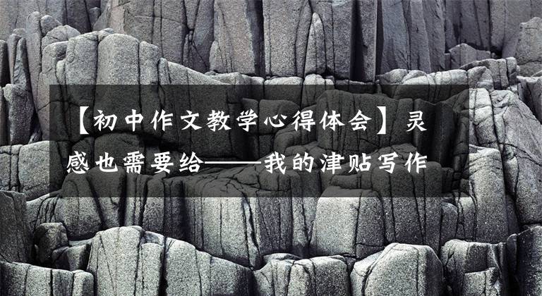 【初中作文教学心得体会】灵感也需要给——我的津贴写作课带来灵感