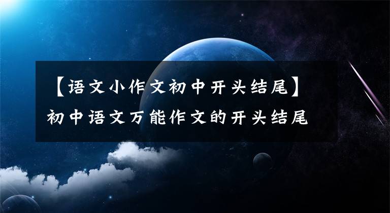 【语文小作文初中开头结尾】初中语文万能作文的开头结尾70段，写作文用的很惊艳，建议摘录。