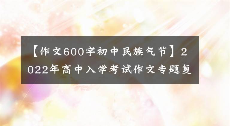 【作文600字初中民族气节】2022年高中入学考试作文专题复习：《中国精神》主题作文指南(包括范文)