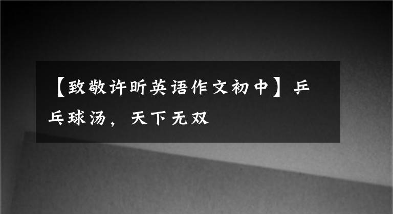 【致敬许昕英语作文初中】乒乓球汤，天下无双