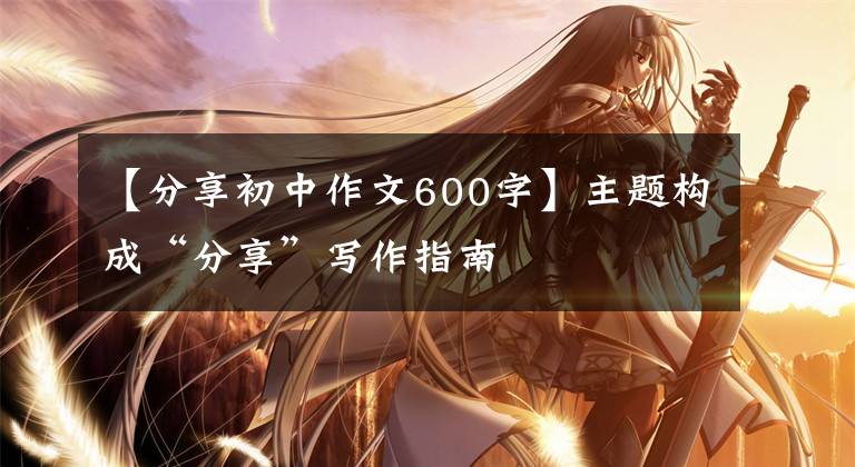 【分享初中作文600字】主题构成“分享”写作指南
