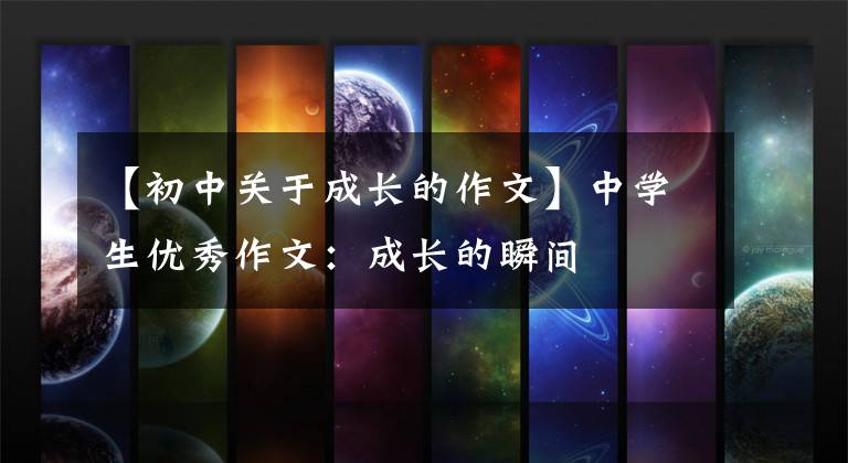 【初中关于成长的作文】中学生优秀作文：成长的瞬间