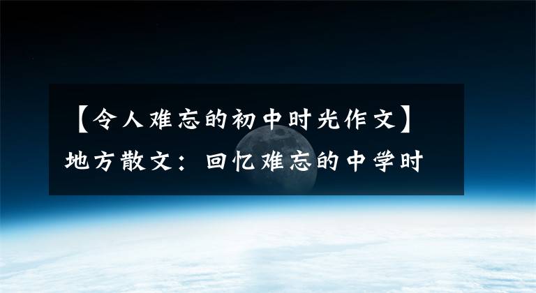 【令人难忘的初中时光作文】地方散文：回忆难忘的中学时代。