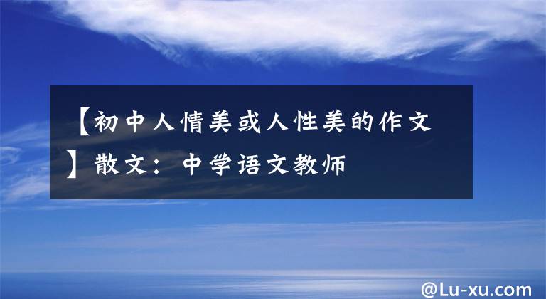 【初中人情美或人性美的作文】散文：中学语文教师