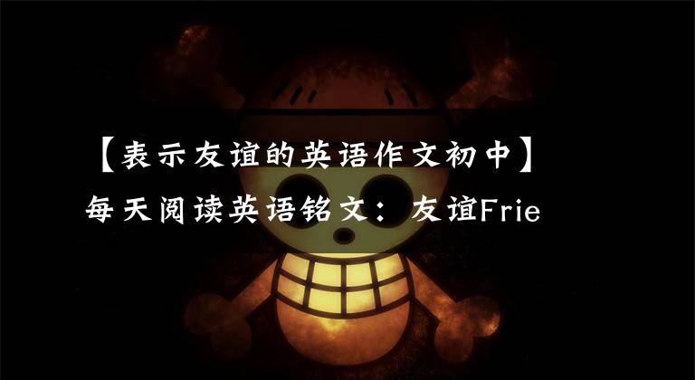 【表示友谊的英语作文初中】每天阅读英语铭文：友谊Friendship  (1)