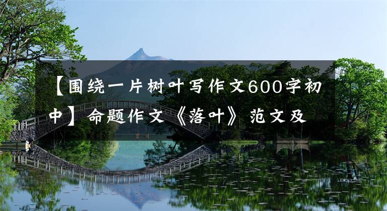 【围绕一片树叶写作文600字初中】命题作文《落叶》范文及分析