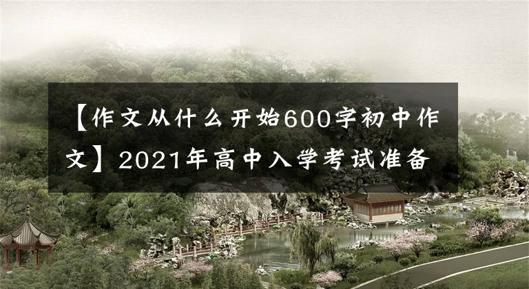 【作文从什么开始600字初中作文】2021年高中入学考试准备作文：从那一刻开始