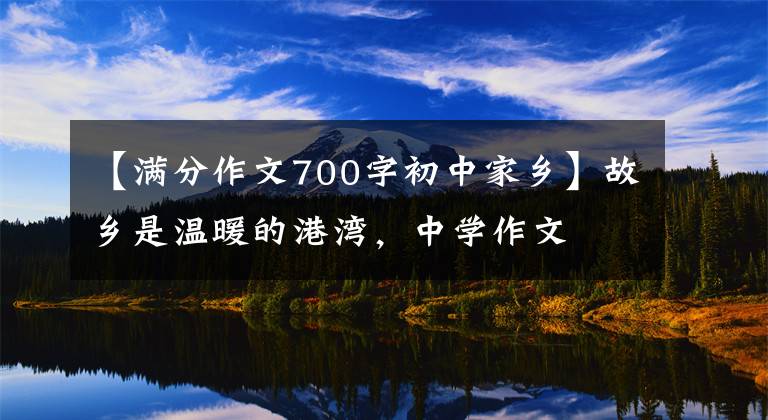 【满分作文700字初中家乡】故乡是温暖的港湾，中学作文