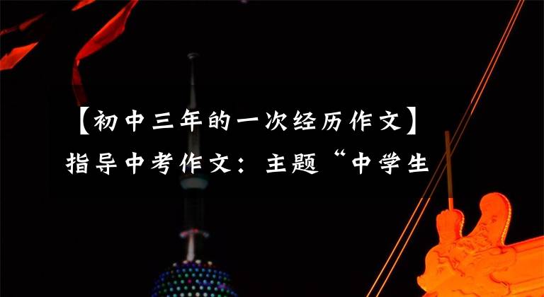 【初中三年的一次经历作文】指导中考作文：主题“中学生活得失”作文分析