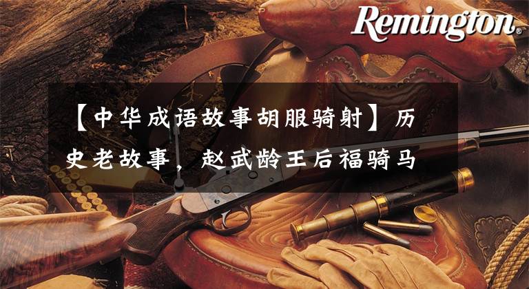 【中华成语故事胡服骑射】历史老故事，赵武龄王后福骑马拍摄