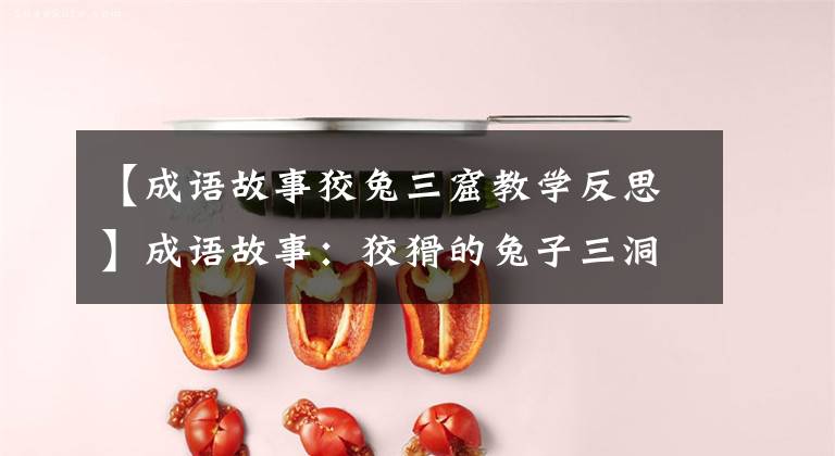 【成语故事狡兔三窟教学反思】成语故事：狡猾的兔子三洞