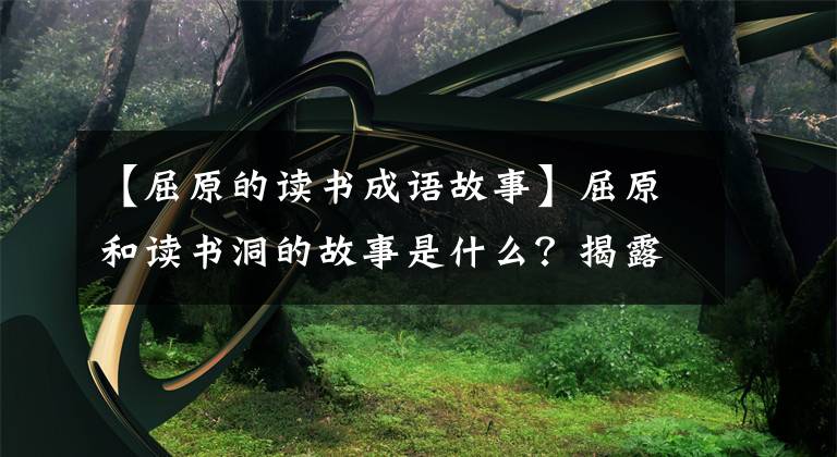 【屈原的读书成语故事】屈原和读书洞的故事是什么？揭露屈原的传说