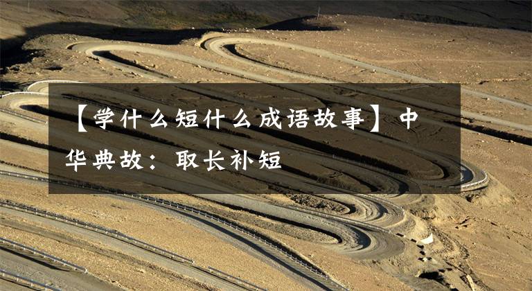 【学什么短什么成语故事】中华典故：取长补短
