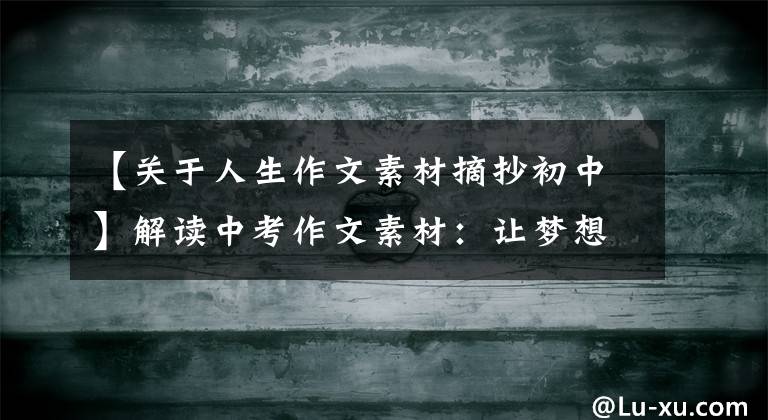 【关于人生作文素材摘抄初中】解读中考作文素材：让梦想照亮人生诗文链接，练习占卜