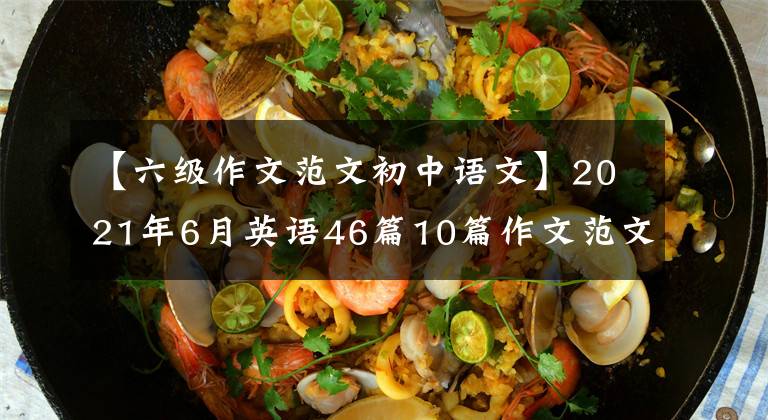 【六级作文范文初中语文】2021年6月英语46篇10篇作文范文