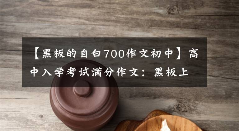 【黑板的自白700作文初中】高中入学考试满分作文：黑板上的记忆(就像灿烂的珠子照亮了我们一样)