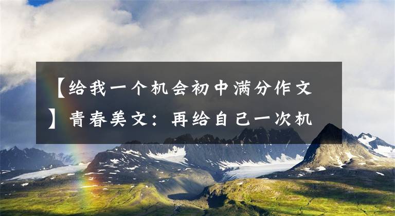 【给我一个机会初中满分作文】青春美文：再给自己一次机会吧