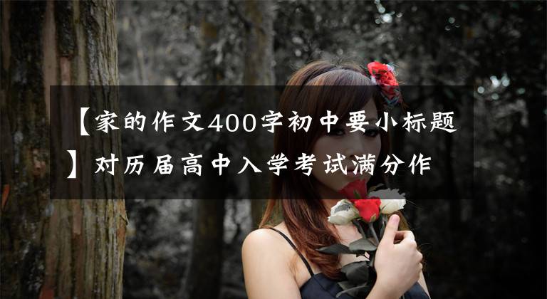 【家的作文400字初中要小标题】对历届高中入学考试满分作文的感谢《家》 (4篇)
