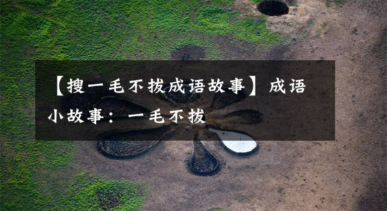 【搜一毛不拔成语故事】成语小故事：一毛不拔