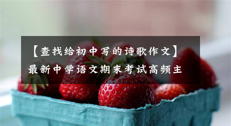 【查找给初中写的诗歌作文】最新中学语文期末考试高频主题作文精选探讨