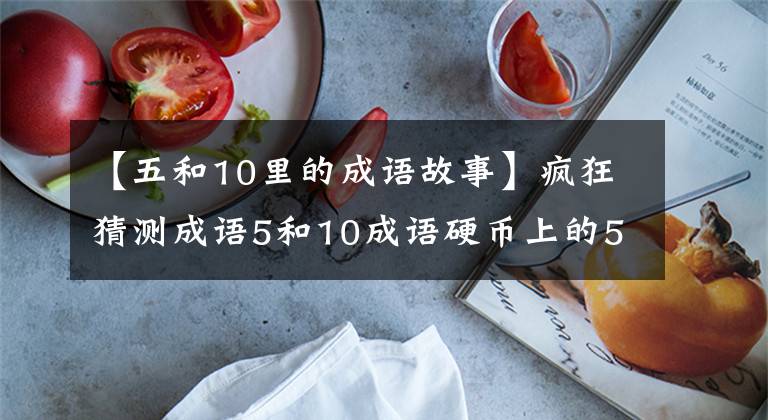 【五和10里的成语故事】疯狂猜测成语5和10成语硬币上的5和10答案