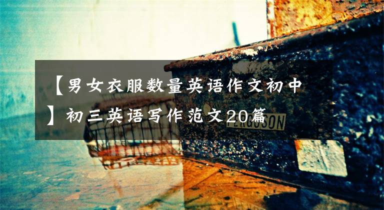【男女衣服数量英语作文初中】初三英语写作范文20篇