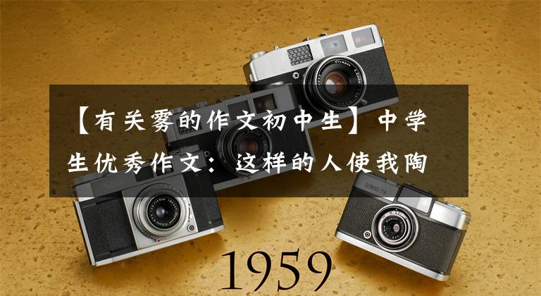 【有关雾的作文初中生】中学生优秀作文：这样的人使我陶醉