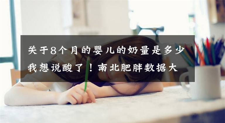 关于8个月的婴儿的奶量是多少我想说酸了！南北肥胖数据大公开，为什么我国南方瘦子比较多？