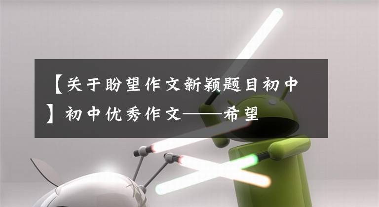 【关于盼望作文新颖题目初中】初中优秀作文——希望