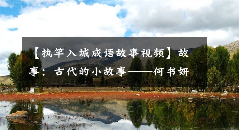 【执竿入城成语故事视频】故事：古代的小故事——何书妍说，行刑队进城了，何忠不能说冰，陈体方面。