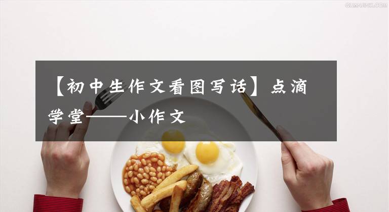 【初中生作文看图写话】点滴学堂——小作文