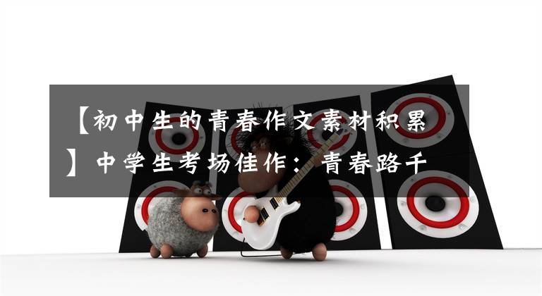 【初中生的青春作文素材积累】中学生考场佳作：青春路千万不能后退！这——是青春