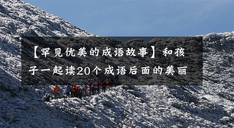 【罕见优美的成语故事】和孩子一起读20个成语后面的美丽文学典故。