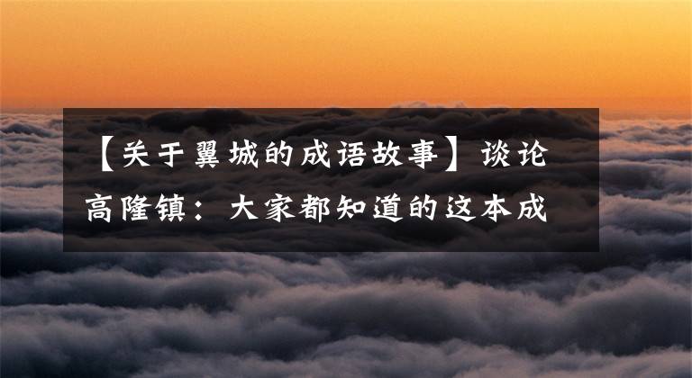 【关于翼城的成语故事】谈论高隆镇：大家都知道的这本成语典故，300多个都与山西曲沃县有关。