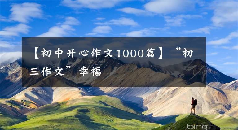 【初中开心作文1000篇】“初三作文”幸福