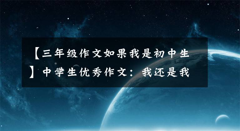 【三年级作文如果我是初中生】中学生优秀作文：我还是我