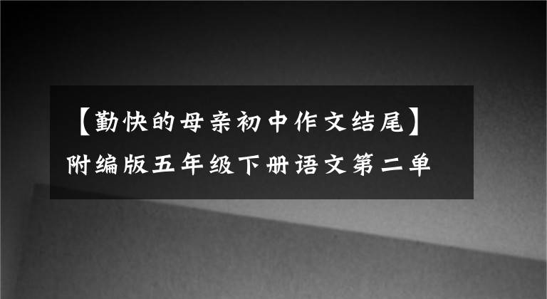 【勤快的母亲初中作文结尾】附编版五年级下册语文第二单元习作范文4篇评论。