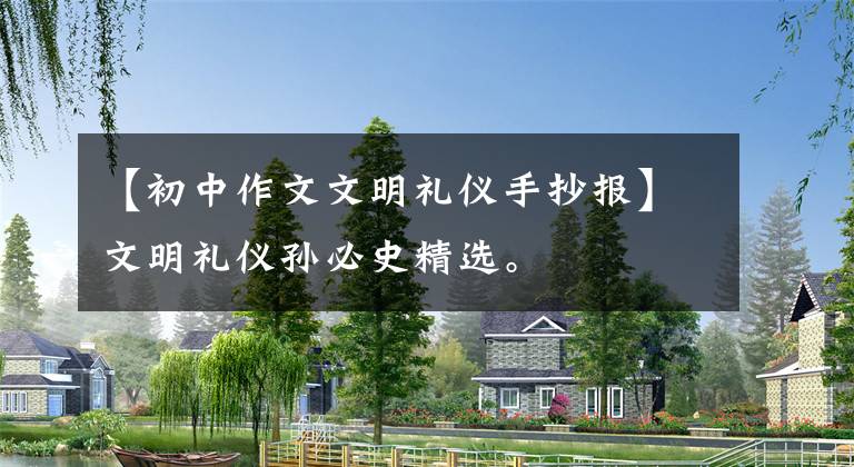 【初中作文文明礼仪手抄报】文明礼仪孙必史精选。